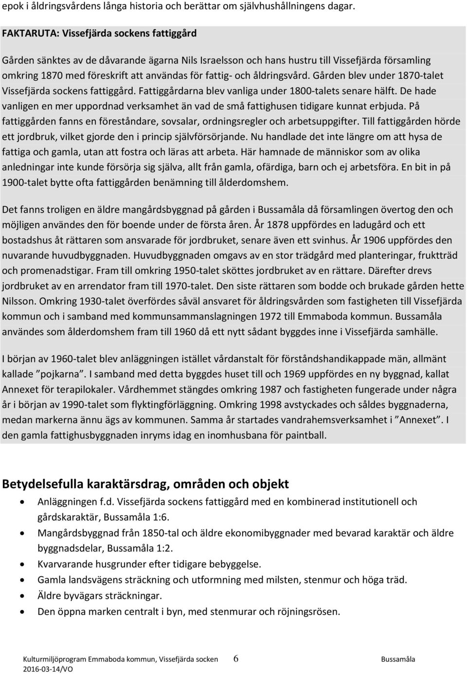 åldringsvård. Gården blev under 1870-talet Vissefjärda sockens fattiggård. Fattiggårdarna blev vanliga under 1800-talets senare hälft.