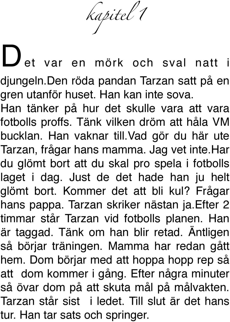 Just de det hade han ju helt glömt bort. Kommer det att bli kul? Frågar hans pappa. Tarzan skriker nästan ja.efter 2 timmar står Tarzan vid fotbolls planen. Han är taggad. Tänk om han blir retad.