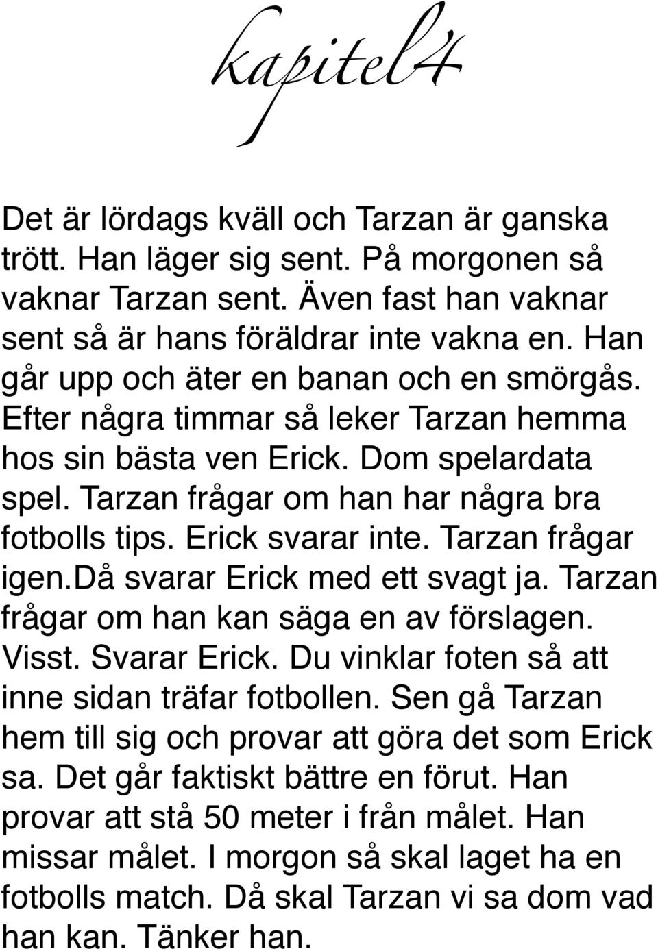 Erick svarar inte. Tarzan frågar igen.då svarar Erick med ett svagt ja. Tarzan frågar om han kan säga en av förslagen. Visst. Svarar Erick. Du vinklar foten så att inne sidan träfar fotbollen.