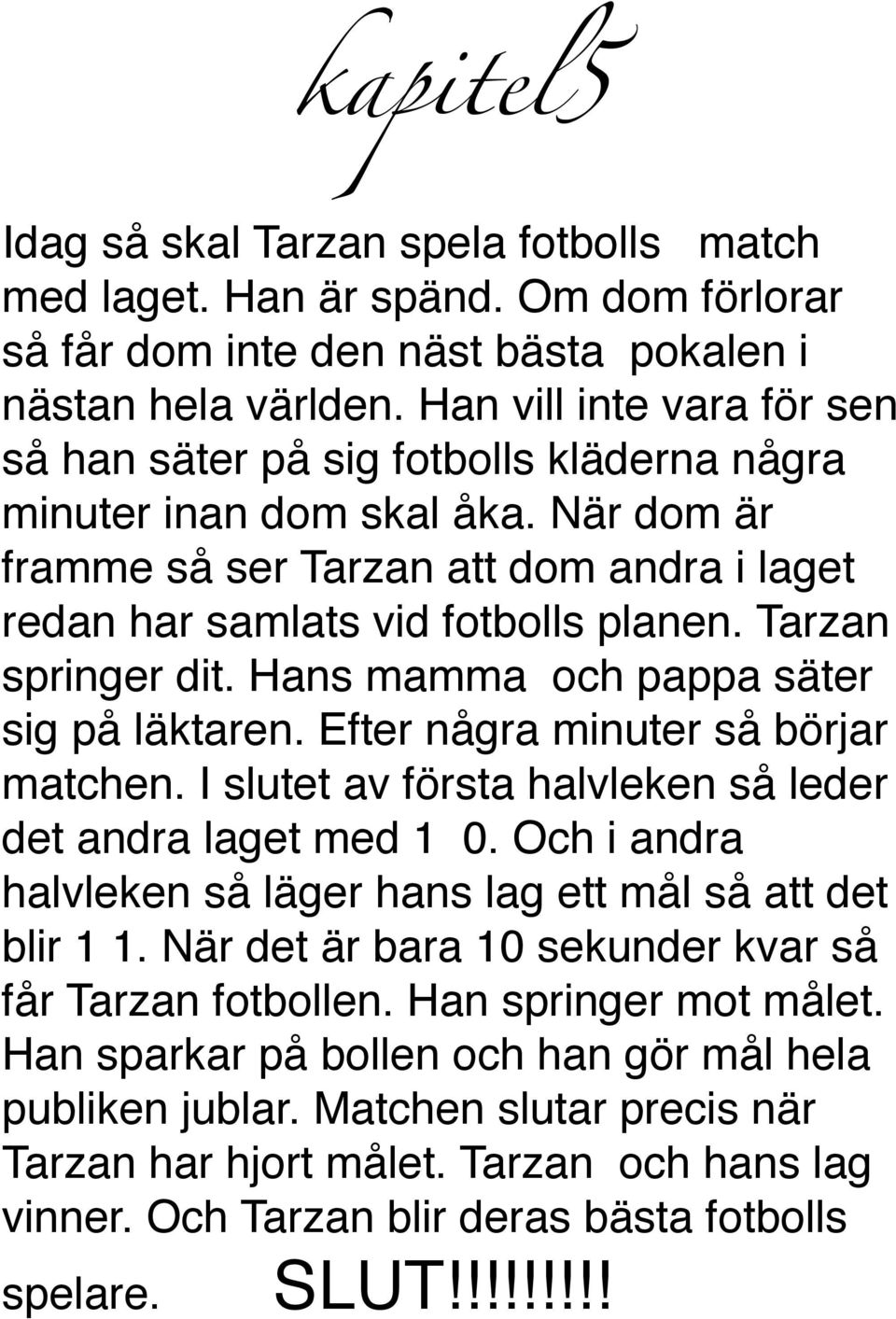Tarzan springer dit. Hans mamma och pappa säter sig på läktaren. Efter några minuter så börjar matchen. I slutet av första halvleken så leder det andra laget med 1 0.