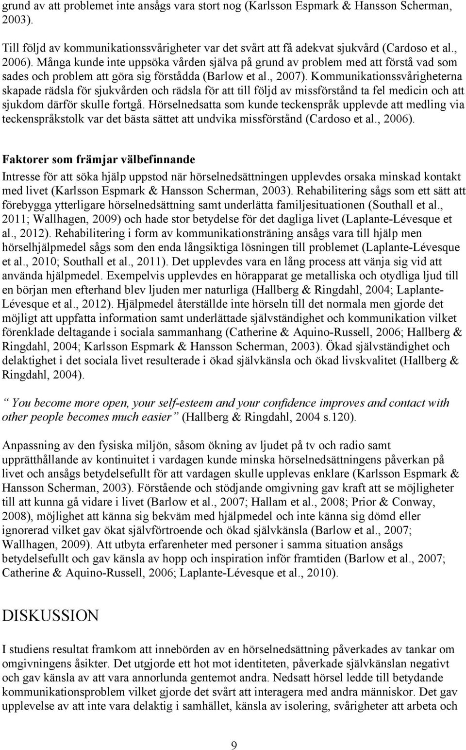 Kommunikationssvårigheterna skapade rädsla för sjukvården och rädsla för att till följd av missförstånd ta fel medicin och att sjukdom därför skulle fortgå.