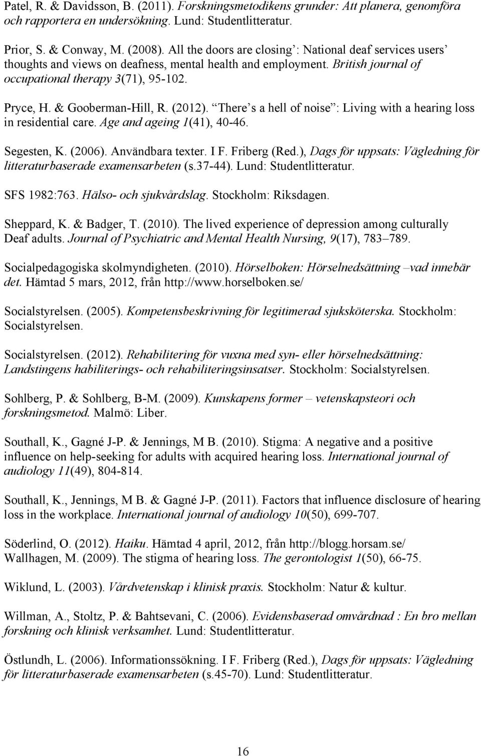 & Gooberman-Hill, R. (2012). There s a hell of noise : Living with a hearing loss in residential care. Age and ageing 1(41), 40-46. Segesten, K. (2006). Användbara texter. I F. Friberg (Red.