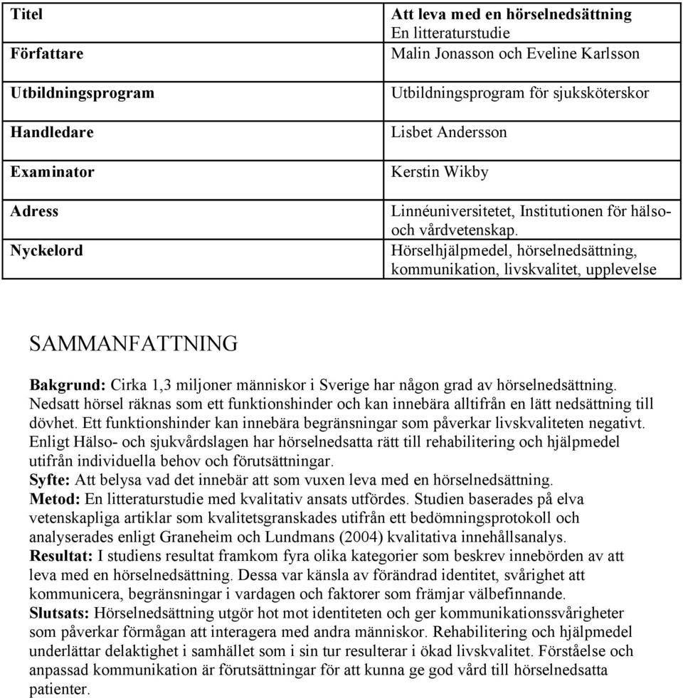 Hörselhjälpmedel, hörselnedsättning, kommunikation, livskvalitet, upplevelse SAMMANFATTNING Bakgrund: Cirka 1,3 miljoner människor i Sverige har någon grad av hörselnedsättning.