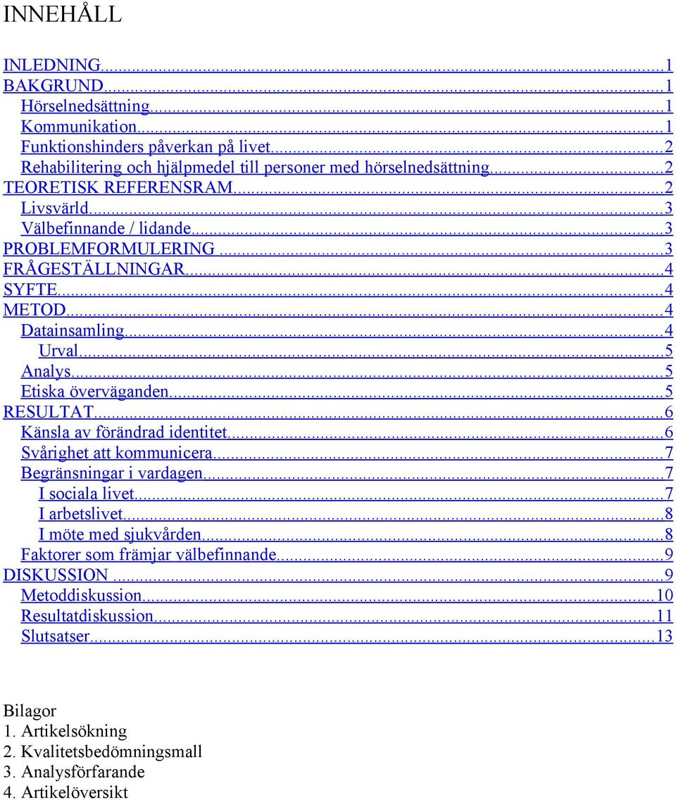 .. 5 Etiska överväganden... 5 RESULTAT... 6 Känsla av förändrad identitet... 6 Svårighet att kommunicera... 7 Begränsningar i vardagen... 7 I sociala livet... 7 I arbetslivet.