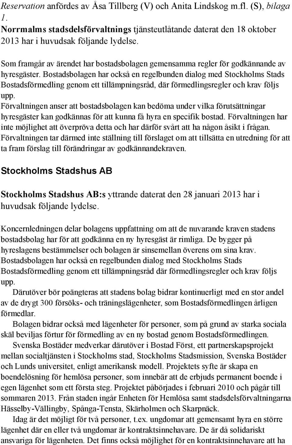 Bostadsbolagen har också en regelbunden dialog med Stockholms Stads Bostadsförmedling genom ett tillämpningsråd, där förmedlingsregler och krav följs upp.