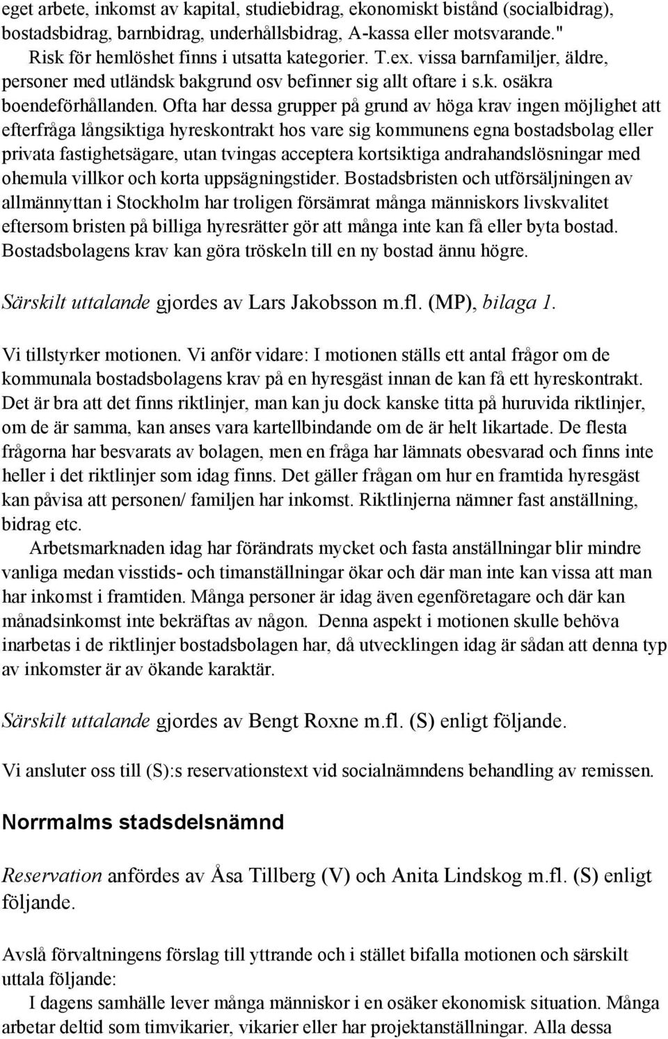 Ofta har dessa grupper på grund av höga krav ingen möjlighet att efterfråga långsiktiga hyreskontrakt hos vare sig kommunens egna bostadsbolag eller privata fastighetsägare, utan tvingas acceptera