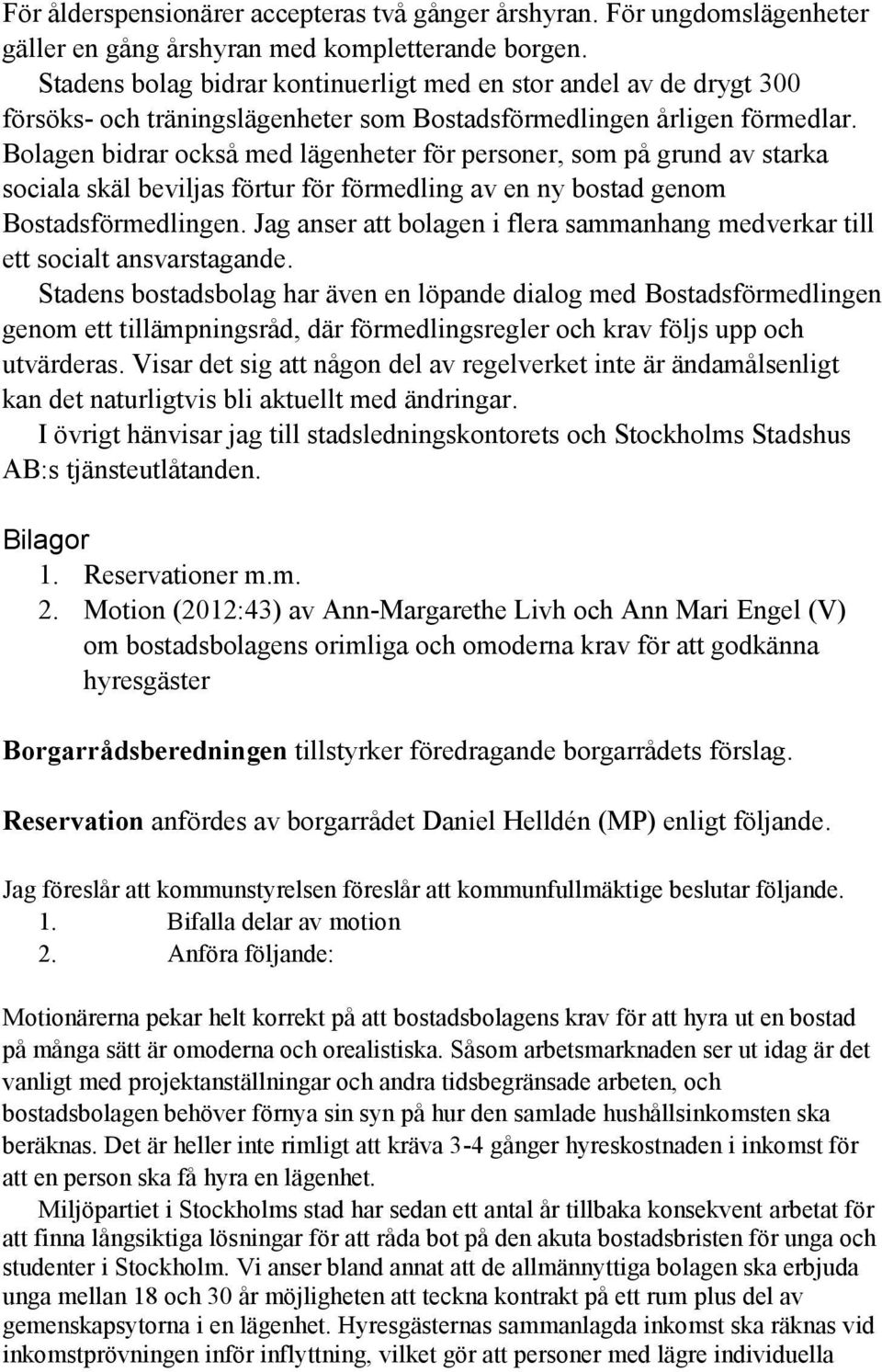 Bolagen bidrar också med lägenheter för personer, som på grund av starka sociala skäl beviljas förtur för förmedling av en ny bostad genom Bostadsförmedlingen.