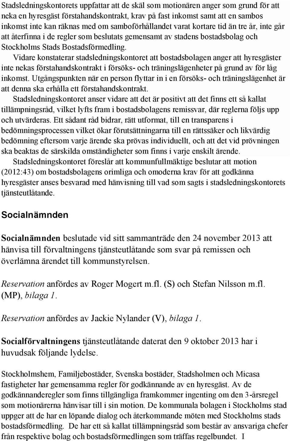 Vidare konstaterar stadsledningskontoret att bostadsbolagen anger att hyresgäster inte nekas förstahandskontrakt i försöks- och träningslägenheter på grund av för låg inkomst.