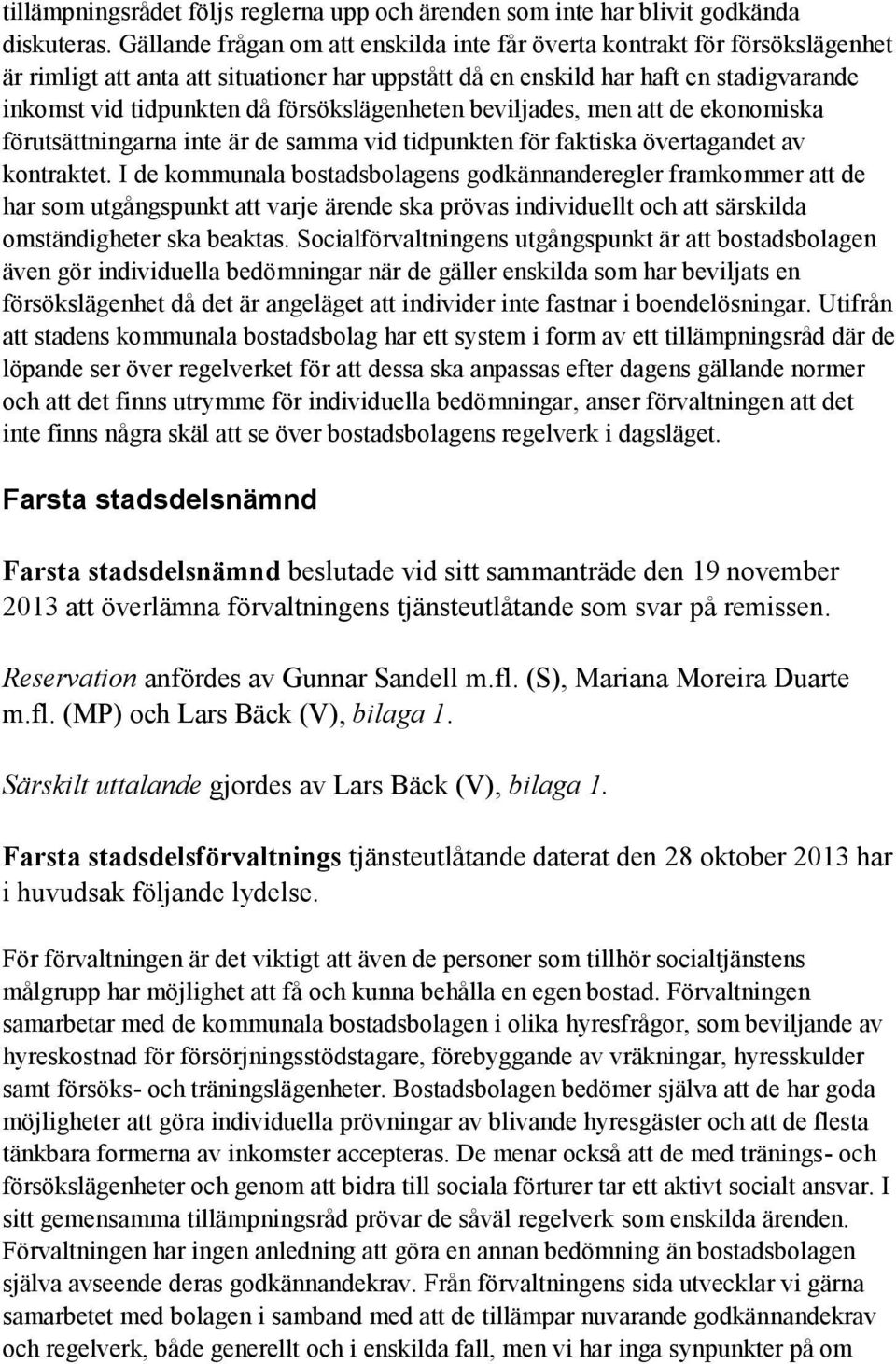 försökslägenheten beviljades, men att de ekonomiska förutsättningarna inte är de samma vid tidpunkten för faktiska övertagandet av kontraktet.
