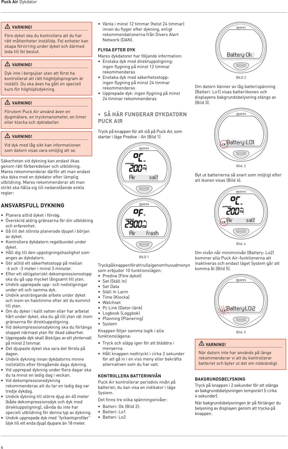 Du ska även ha gått en speciell kurs för höghöjdsdykning. Förutom Puck Air använd även en djupmätare, en tryckmanometer, en timer eller klocka och dyktabeller.