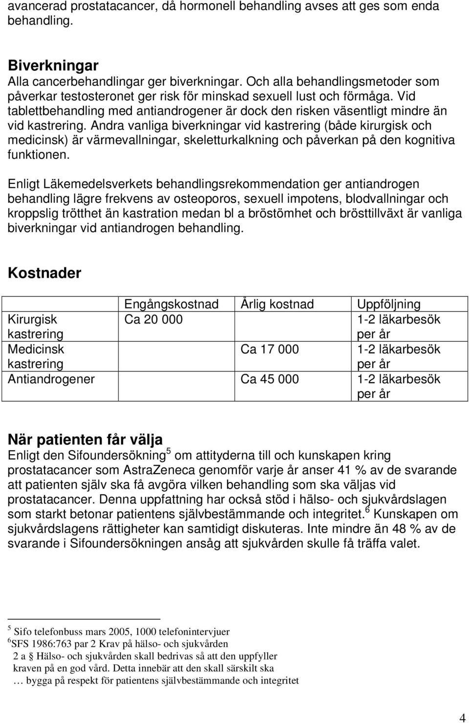 Andra vanliga biverkningar vid kastrering (både kirurgisk och medicinsk) är värmevallningar, skeletturkalkning och påverkan på den kognitiva funktionen.