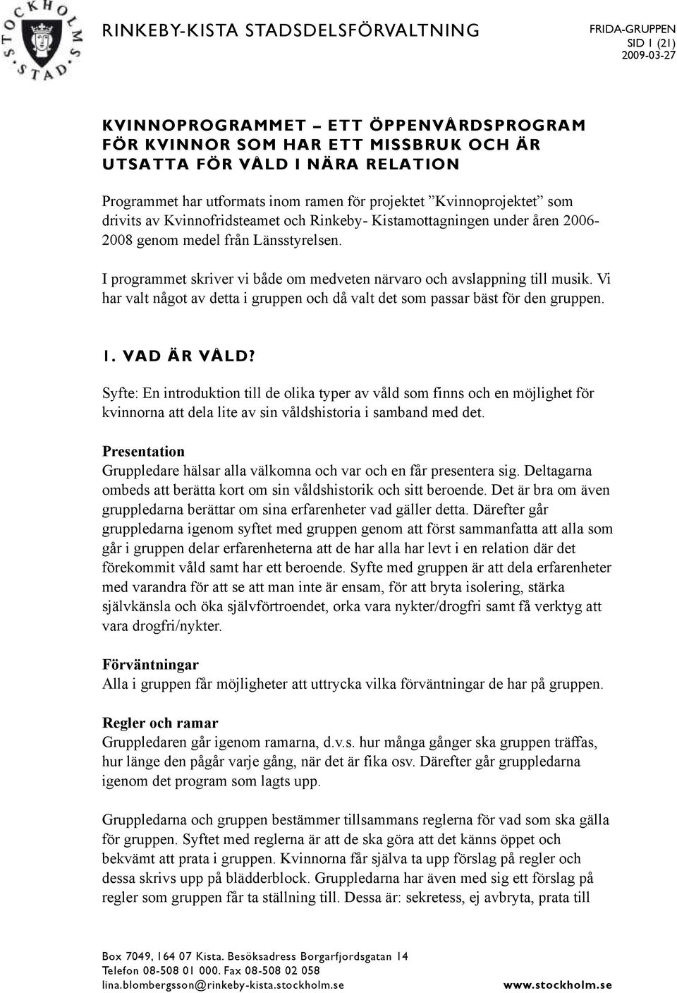 I programmet skriver vi både om medveten närvaro och avslappning till musik. Vi har valt något av detta i gruppen och då valt det som passar bäst för den gruppen. 1. VAD ÄR VÅLD?