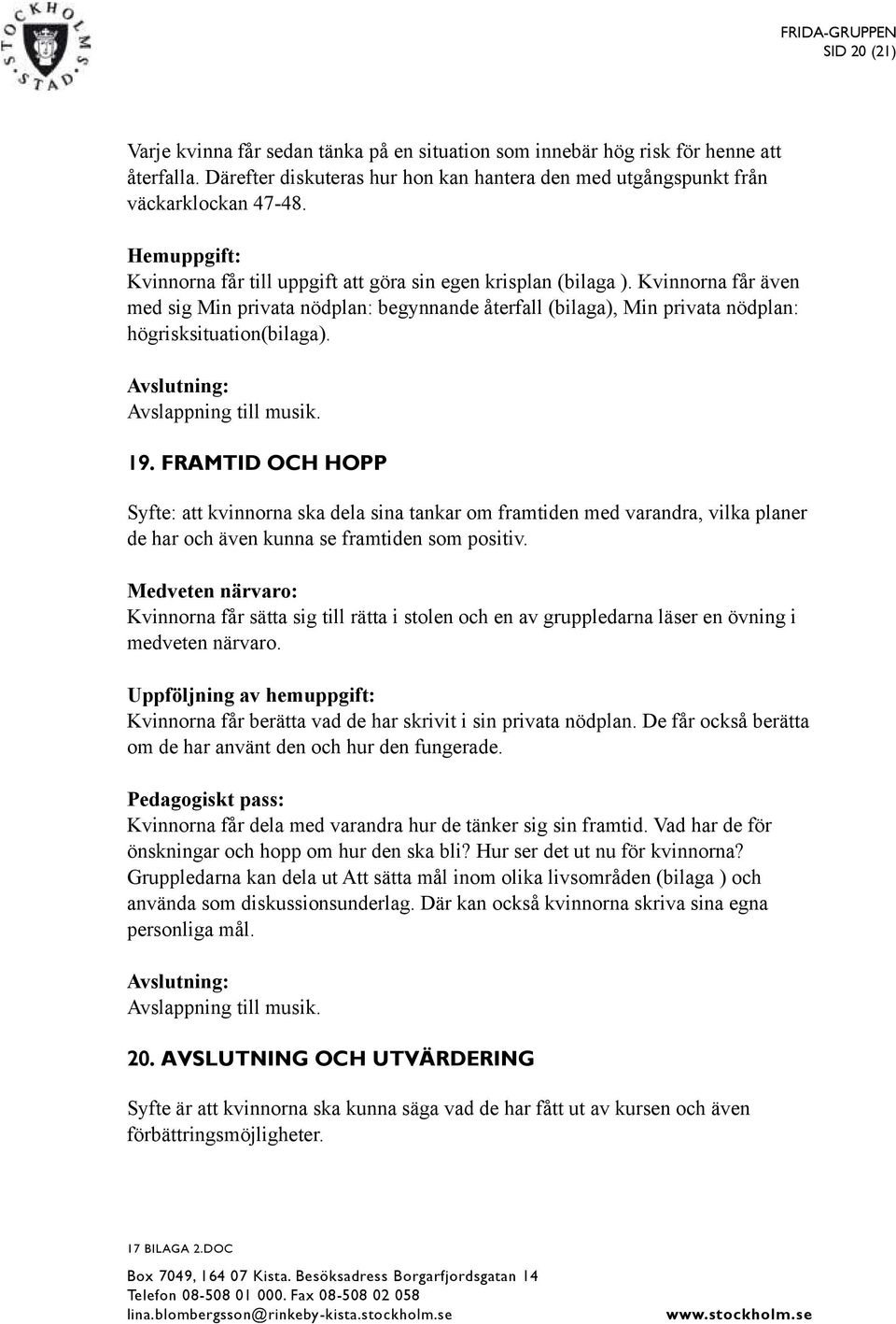 FRAMTID OCH HOPP Syfte: att kvinnorna ska dela sina tankar om framtiden med varandra, vilka planer de har och även kunna se framtiden som positiv.