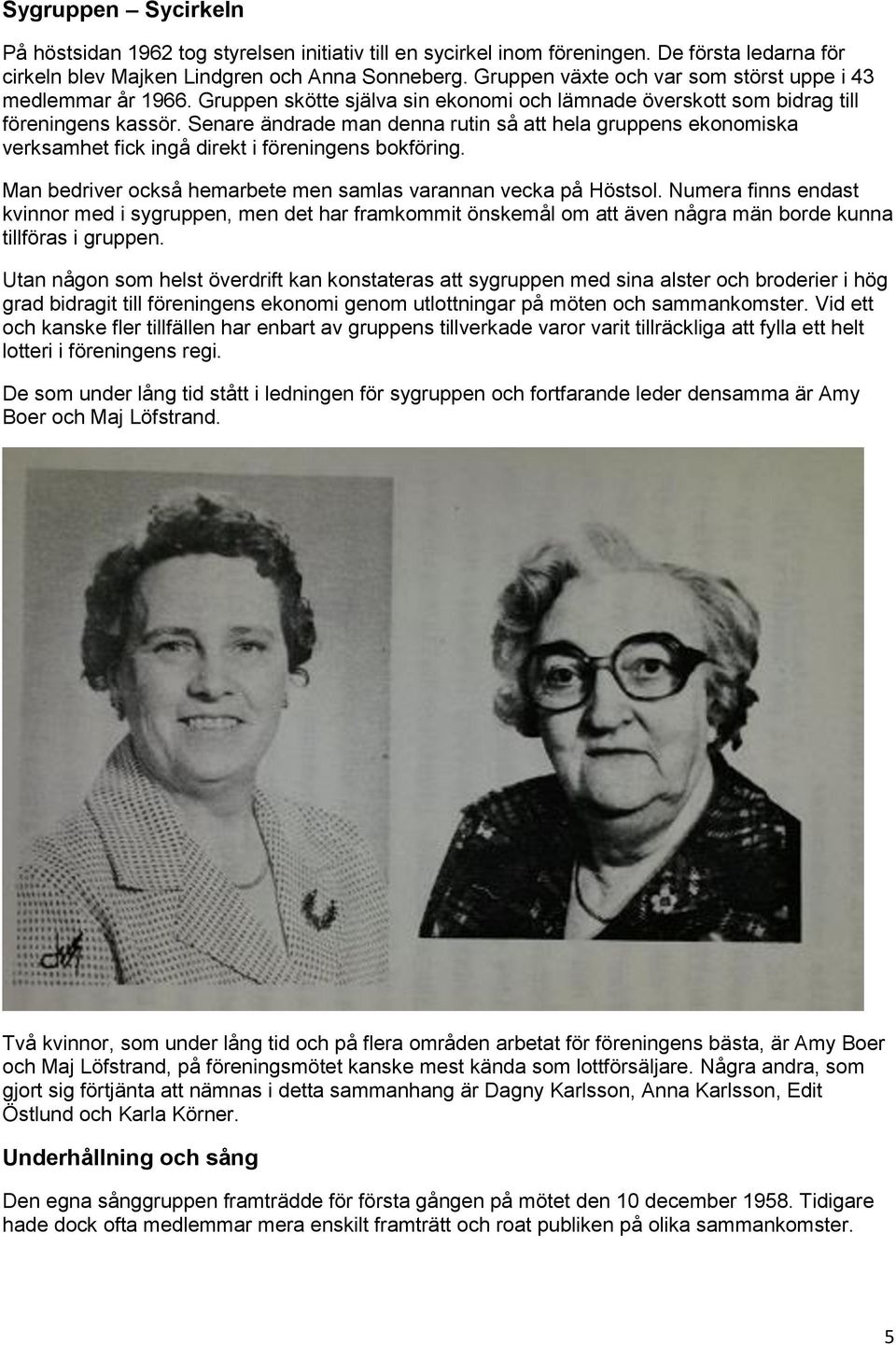 Senare ändrade man denna rutin så att hela gruppens ekonomiska verksamhet fick ingå direkt i föreningens bokföring. Man bedriver också hemarbete men samlas varannan vecka på Höstsol.