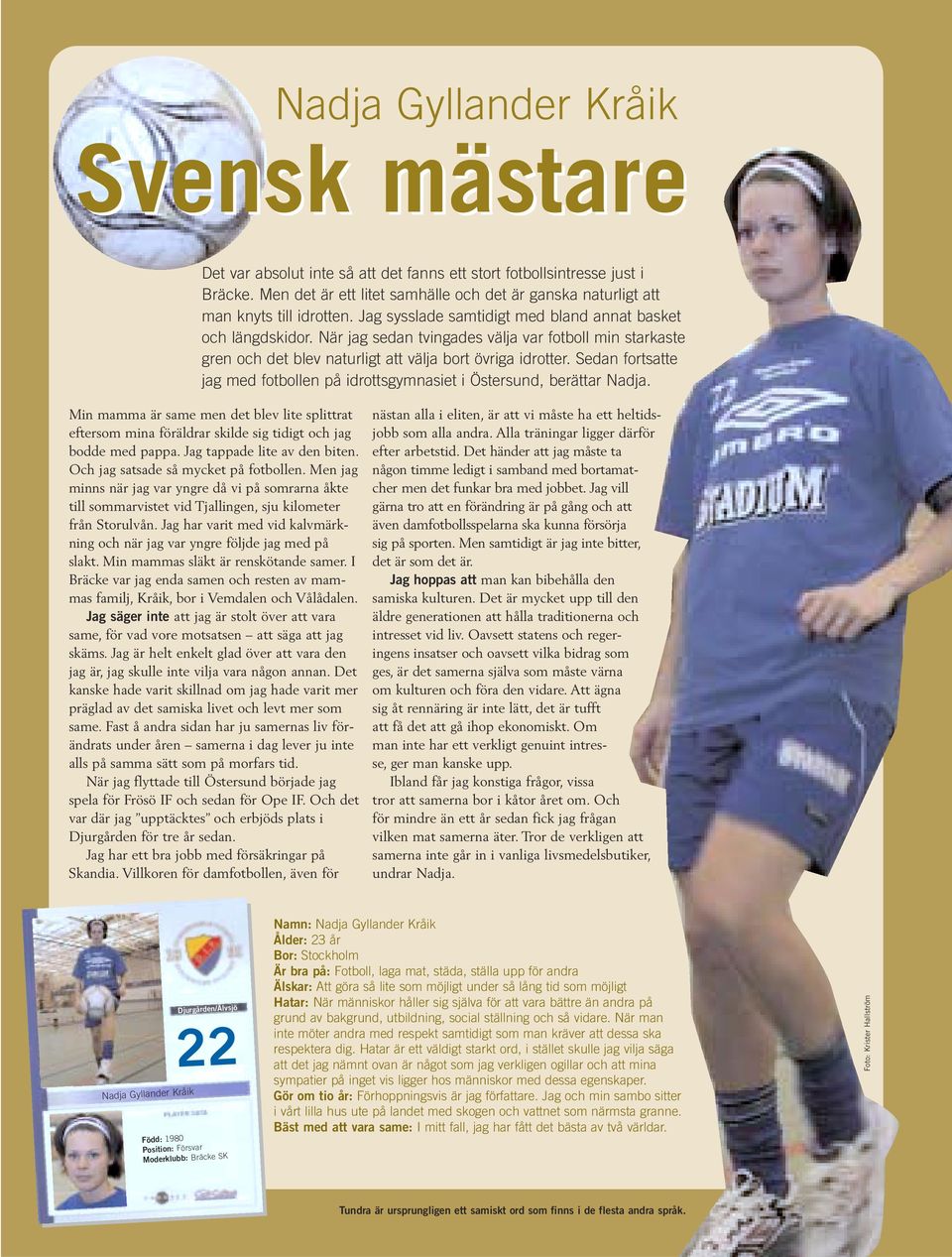 När jag sedan tvingades välja var fotboll min starkaste gren och det blev naturligt att välja bort övriga idrotter. Sedan fortsatte jag med fotbollen på idrottsgymnasiet i Östersund, berättar Nadja.