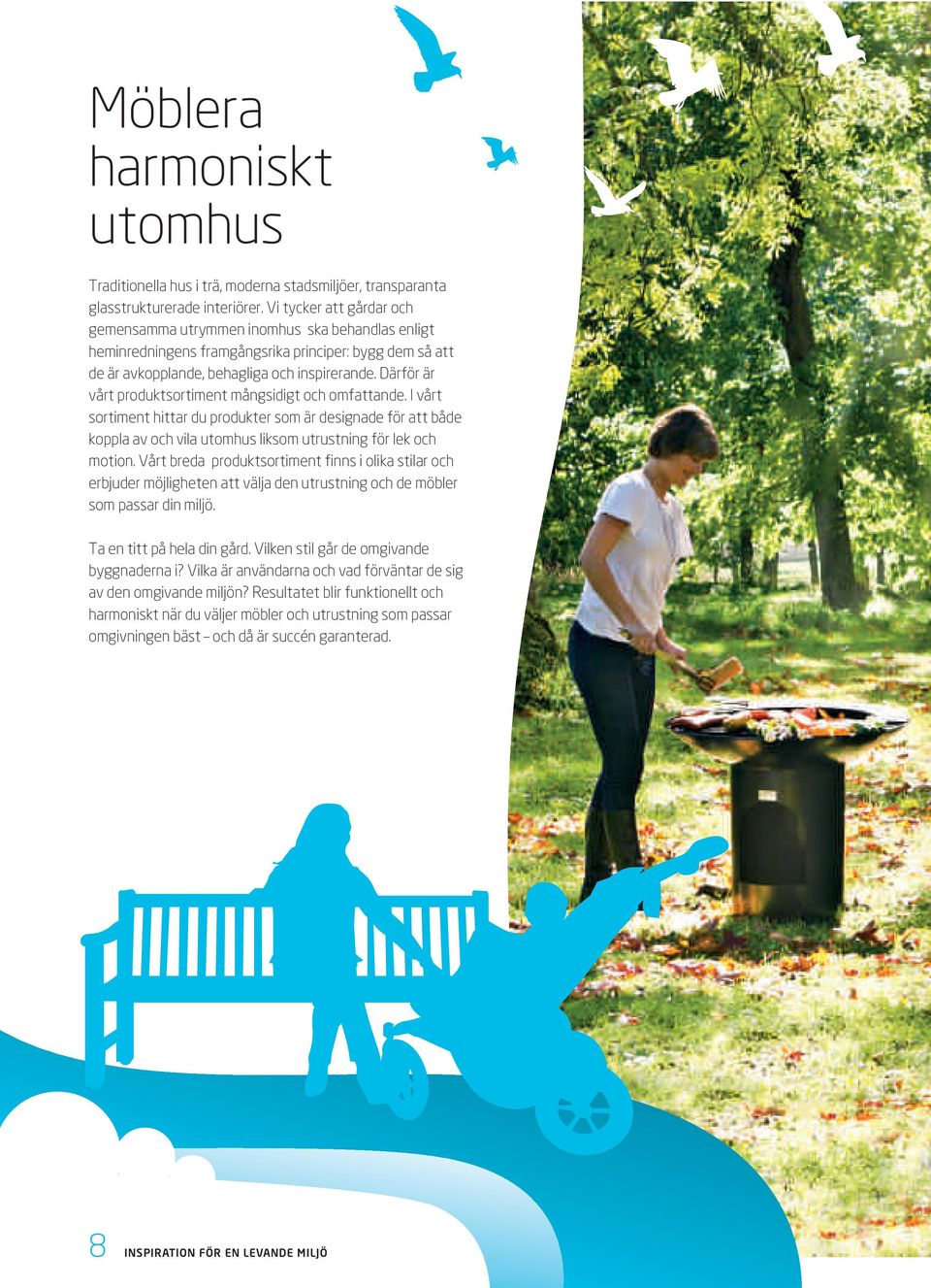 Därför är vårt produktsortiment mångsidigt och omfattande. I vårt sortiment hittar du produkter som är designade för att både koppla av och vila utomhus liksom utrustning för lek och motion.