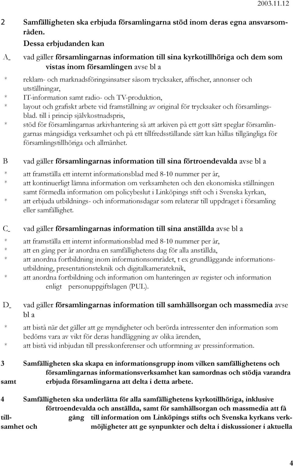 affischer, annonser och utställningar, * IT-information samt radio- och TV-produktion, * layout och grafiskt arbete vid framställning av original för trycksaker och församlingsblad.