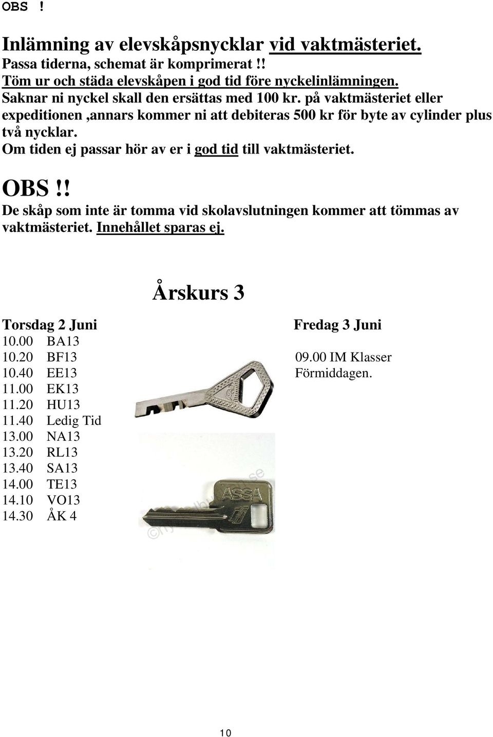 Om tiden ej passar hör av er i god tid till vaktmästeriet. OBS!! De skåp som inte är tomma vid skolavslutningen kommer att tömmas av vaktmästeriet. Innehållet sparas ej.