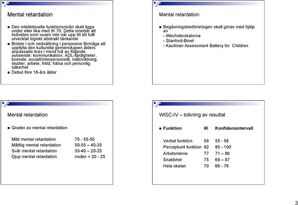 anpassade krav i minst två av följande avseende: kommunikation, ADL-färdigheter, boende, socialt/interpersonellt, målinriktning, studier, arbete, fritid, hälsa och personlig säkerhet Debut före