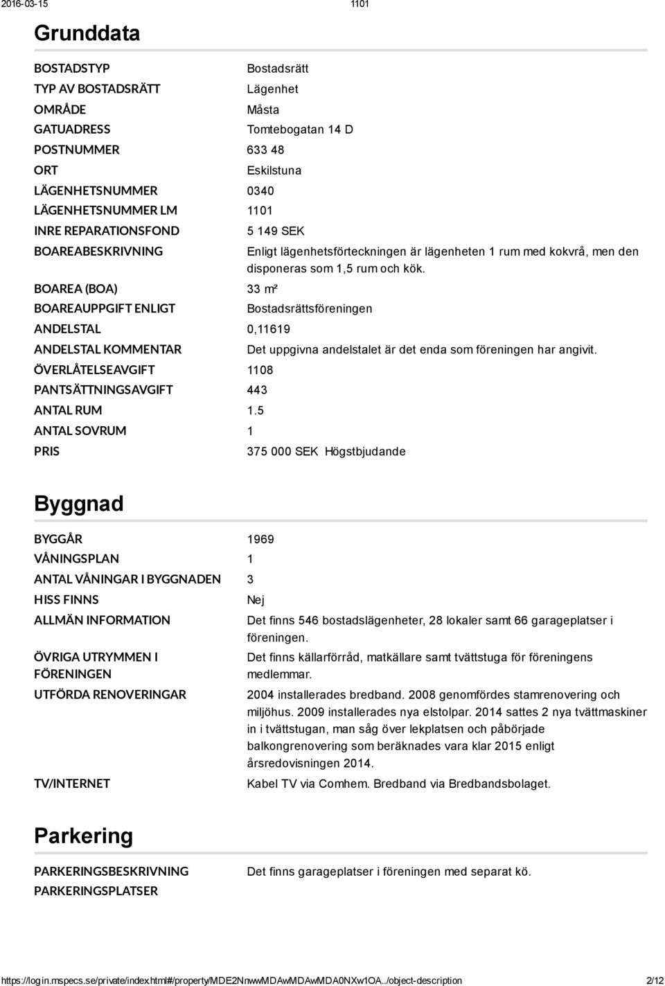 5 ANTAL SOVRUM 1 PRIS Enligt lägenhetsförteckningen är lägenheten 1 rum med kokvrå, men den disponeras som 1,5 rum och kök.