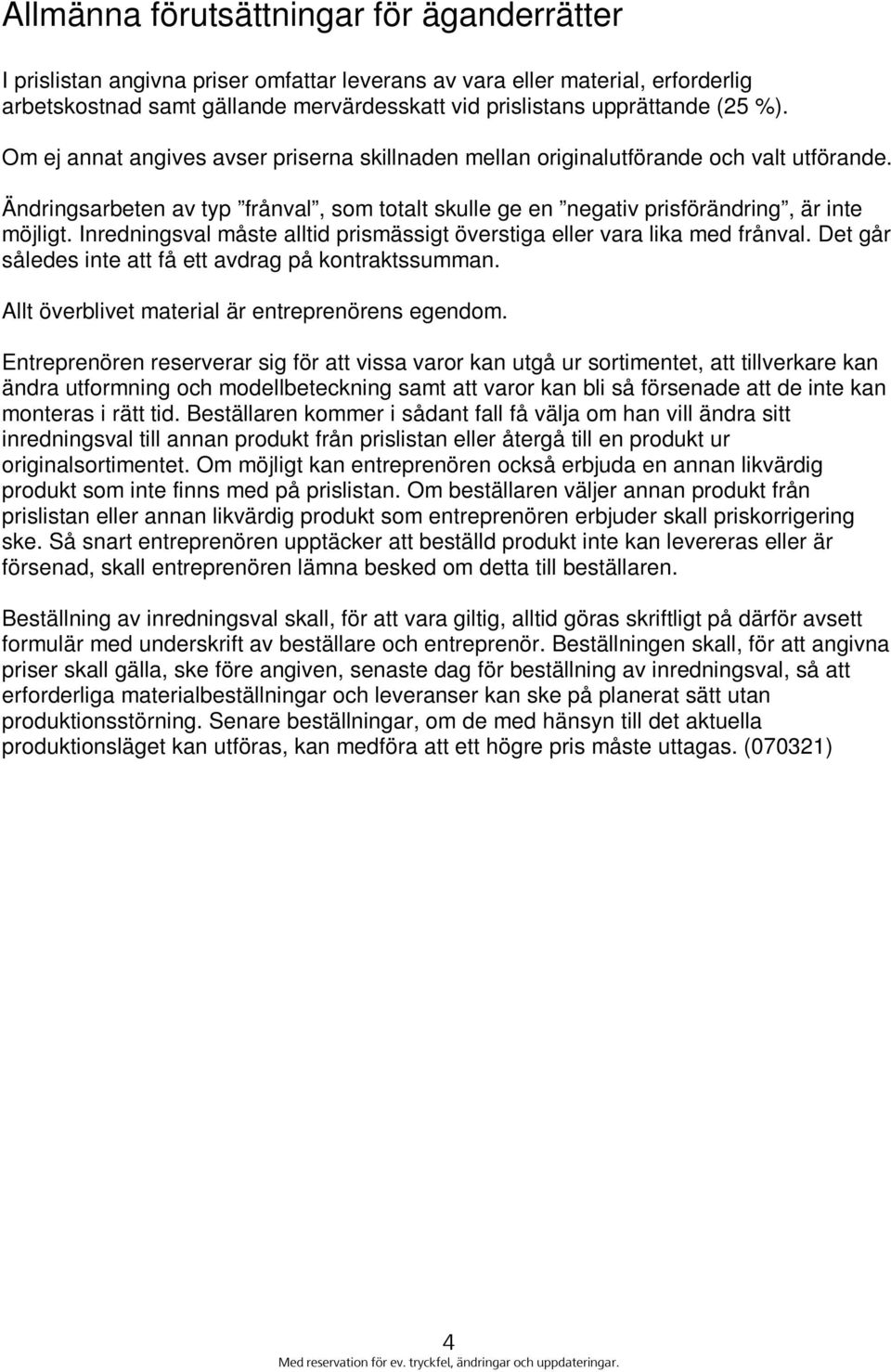 Inredningsval måste alltid prismässigt överstiga eller vara lika med frånval. Det går således inte att få ett avdrag på kontraktssumman. Allt överblivet material är entreprenörens egendom.