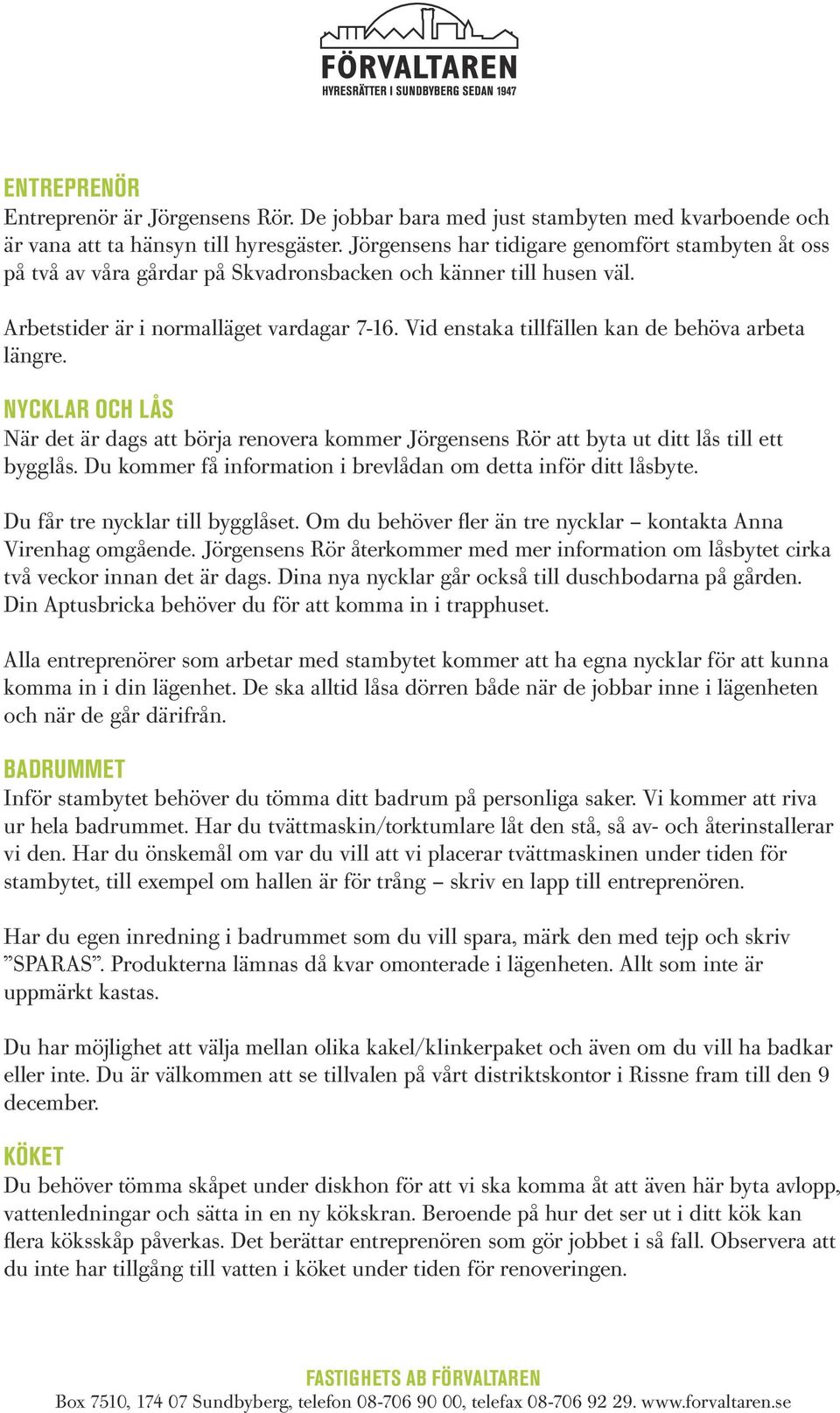 Vid enstaka tillfällen kan de behöva arbeta längre. NYCKLAR OCH LÅS När det är dags att börja renovera kommer Jörgensens Rör att byta ut ditt lås till ett bygglås.