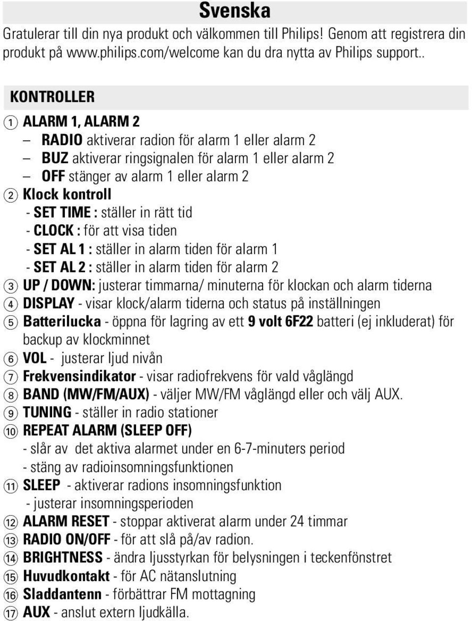 : ställer in rätt tid - CLOCK : för att visa tiden - SET AL 1 : ställer in alarm tiden för alarm 1 - SET AL 2 : ställer in alarm tiden för alarm 2 3 UP / DOWN: justerar timmarna/ minuterna för