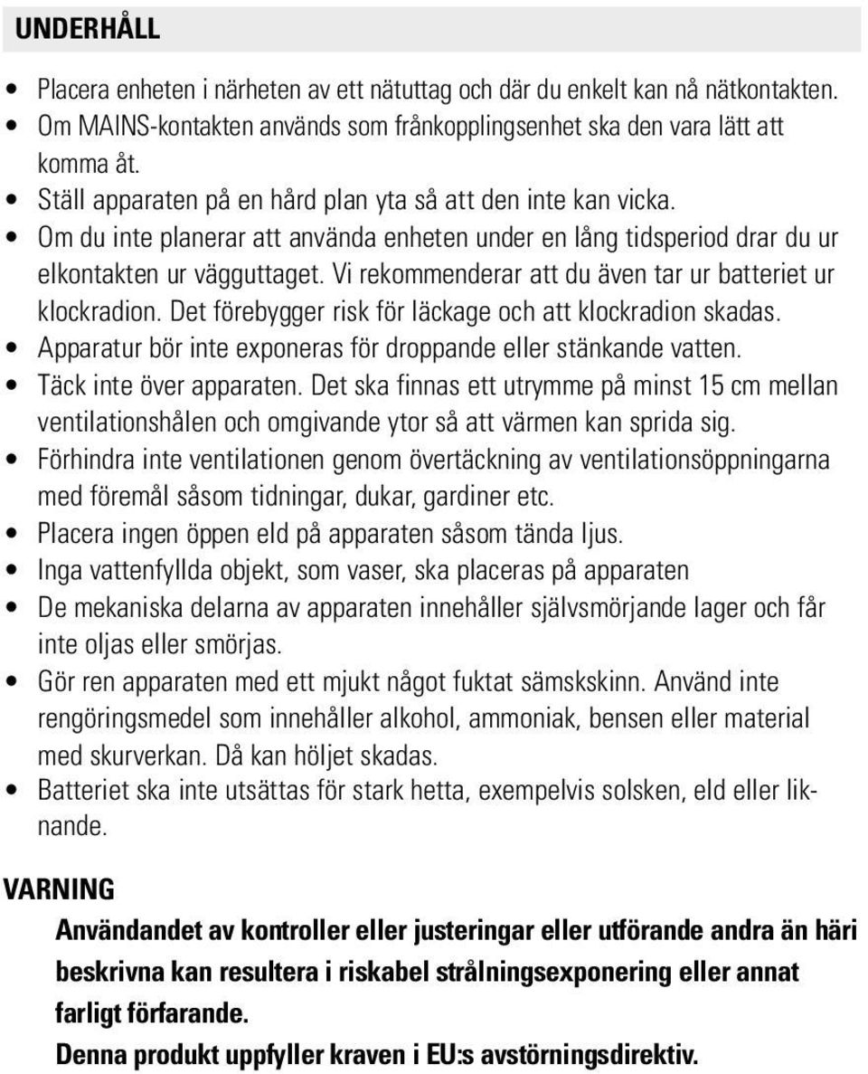 Vi rekommenderar att du även tar ur batteriet ur klockradion. Det förebygger risk för läckage och att klockradion skadas. Apparatur bör inte exponeras för droppande eller stänkande vatten.