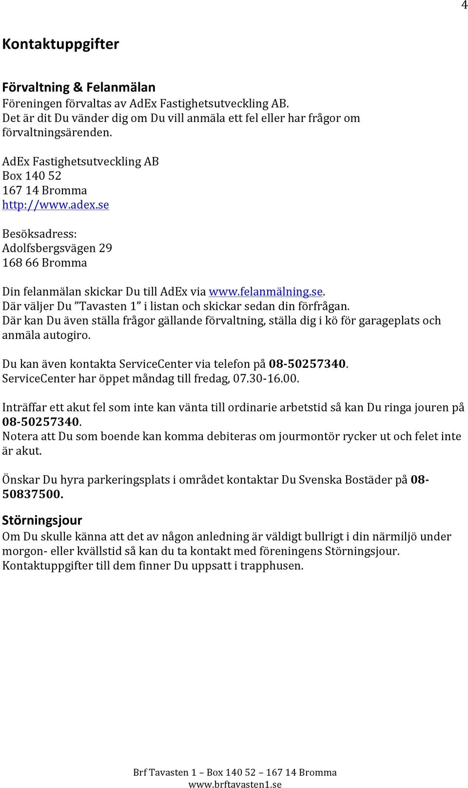 Där kan Du även ställa frågor gällande förvaltning, ställa dig i kö för garageplats och anmäla autogiro. Du kan även kontakta ServiceCenter via telefon på 08-5025730.