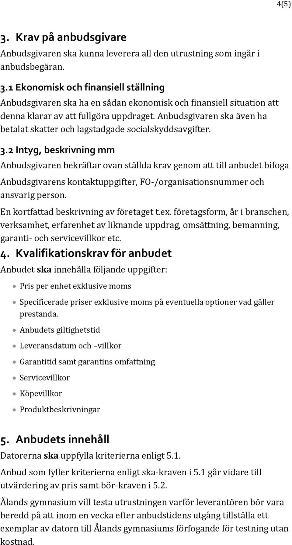 2 Intyg, beskrivning mm Anbudsgivaren bekräftar ovan ställda krav genom att till anbudet bifoga Anbudsgivarens kontaktuppgifter, FO-/organisationsnummer och ansvarig person.