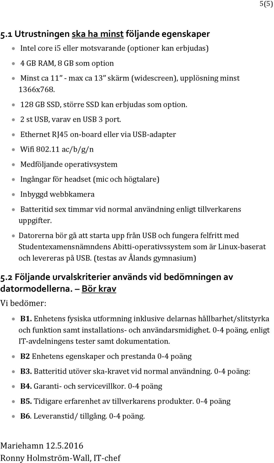 128 GB SSD, större SSD kan erbjudas som option. 2 st USB, varav en USB 3 port. Ethernet RJ45 on-board eller via USB-adapter Wifi 802.