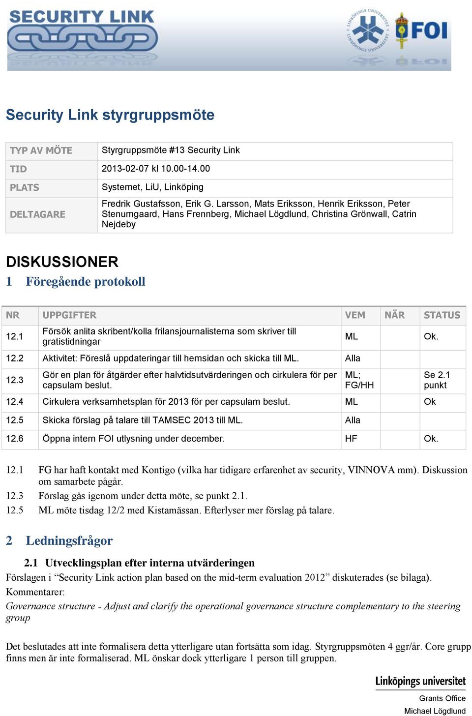 1 Försök anlita skribent/kolla frilansjournalisterna som skriver till gratistidningar 12.2 Aktivitet: Föreslå uppdateringar till hemsidan och skicka till. Alla 12.