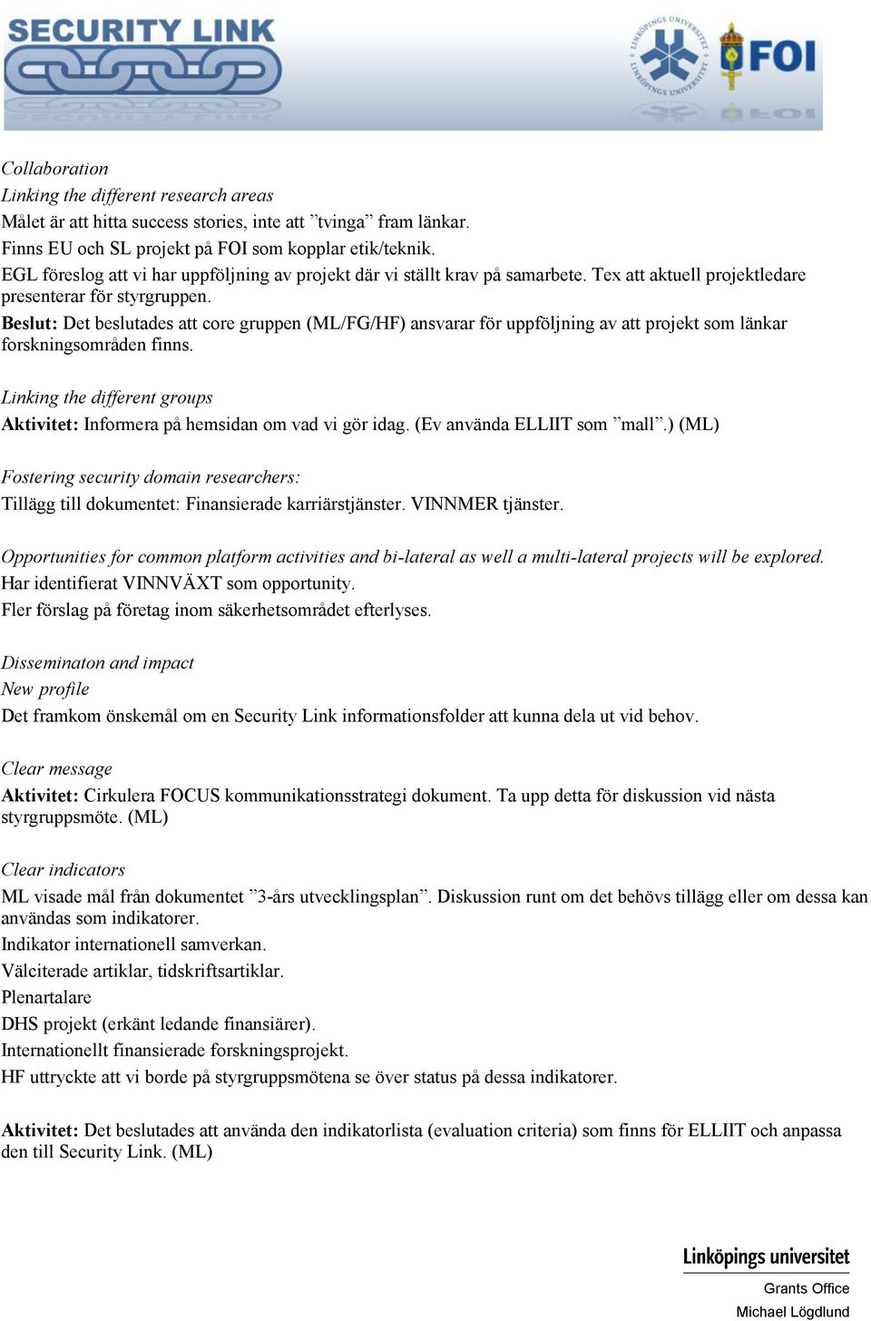 Beslut: Det beslutades att core gruppen (/FG/HF) ansvarar för uppföljning av att projekt som länkar forskningsområden finns.