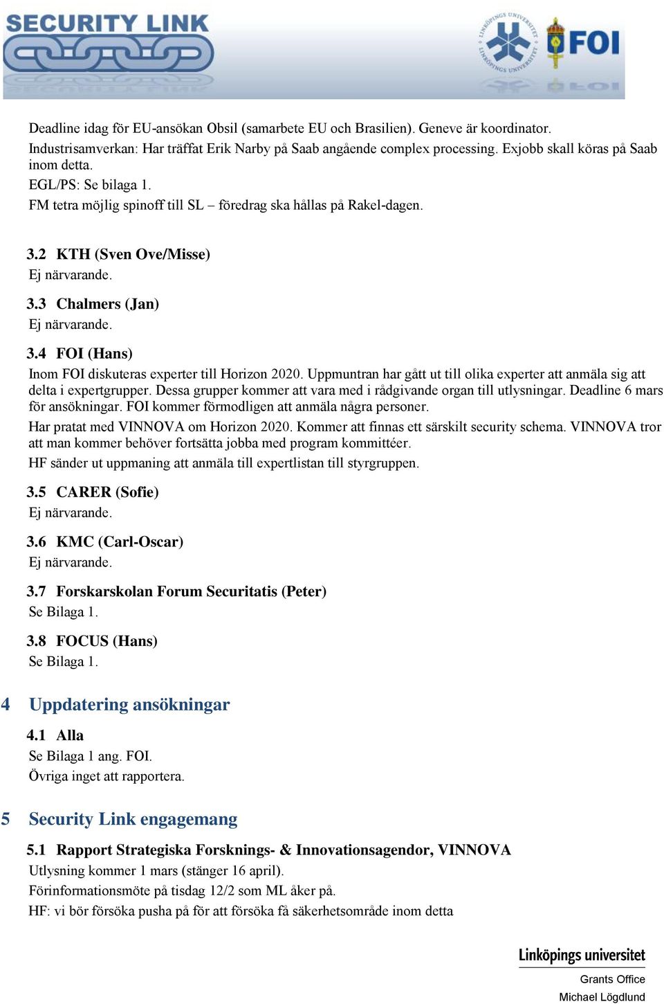 4 FOI (Hans) Inom FOI diskuteras experter till Horizon 2020. Uppmuntran har gått ut till olika experter att anmäla sig att delta i expertgrupper.