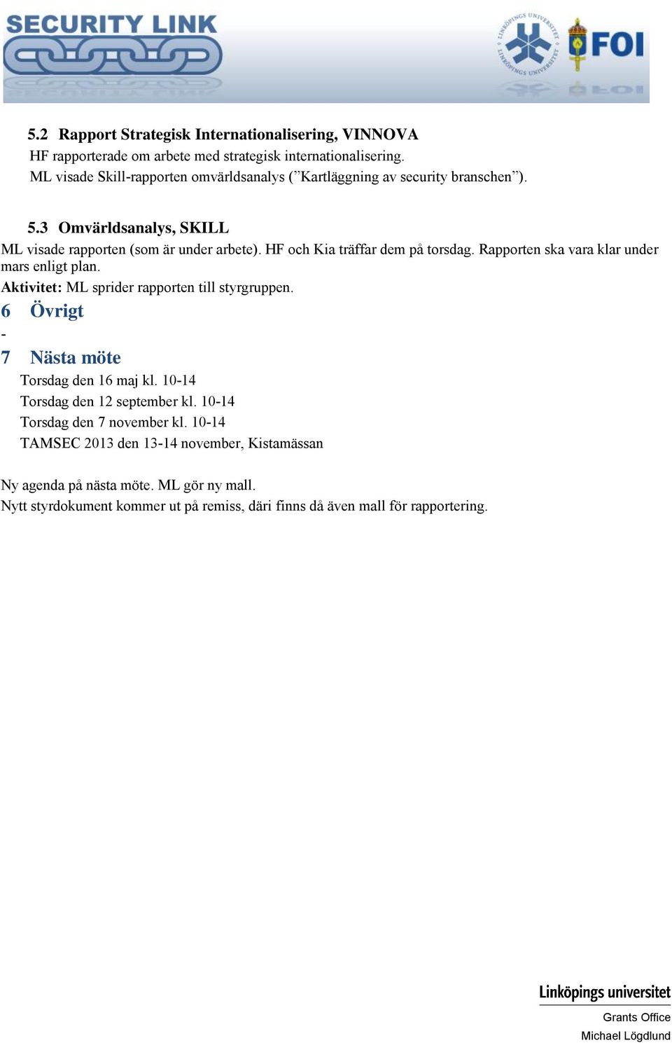 HF och Kia träffar dem på torsdag. Rapporten ska vara klar under mars enligt plan. Aktivitet: sprider rapporten till styrgruppen.
