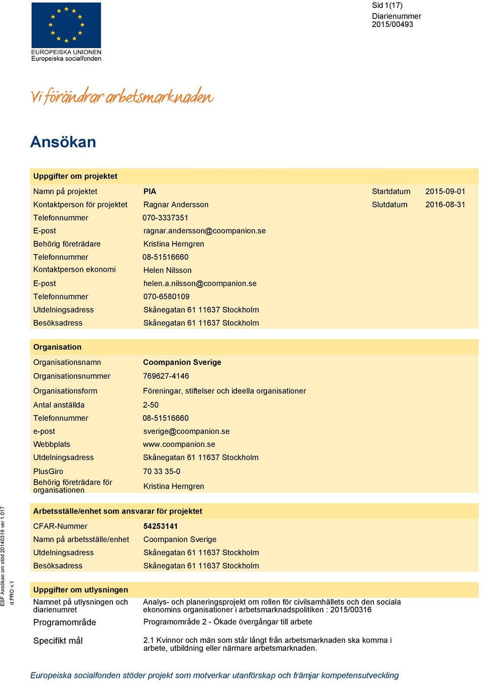 se 070-6580109 Skånegatan 61 11637 Stockholm Skånegatan 61 11637 Stockholm Organisation namn form Antal anställda e-post Webbplats Utdelningsadress PlusGiro Behörig företrädare för organisationen
