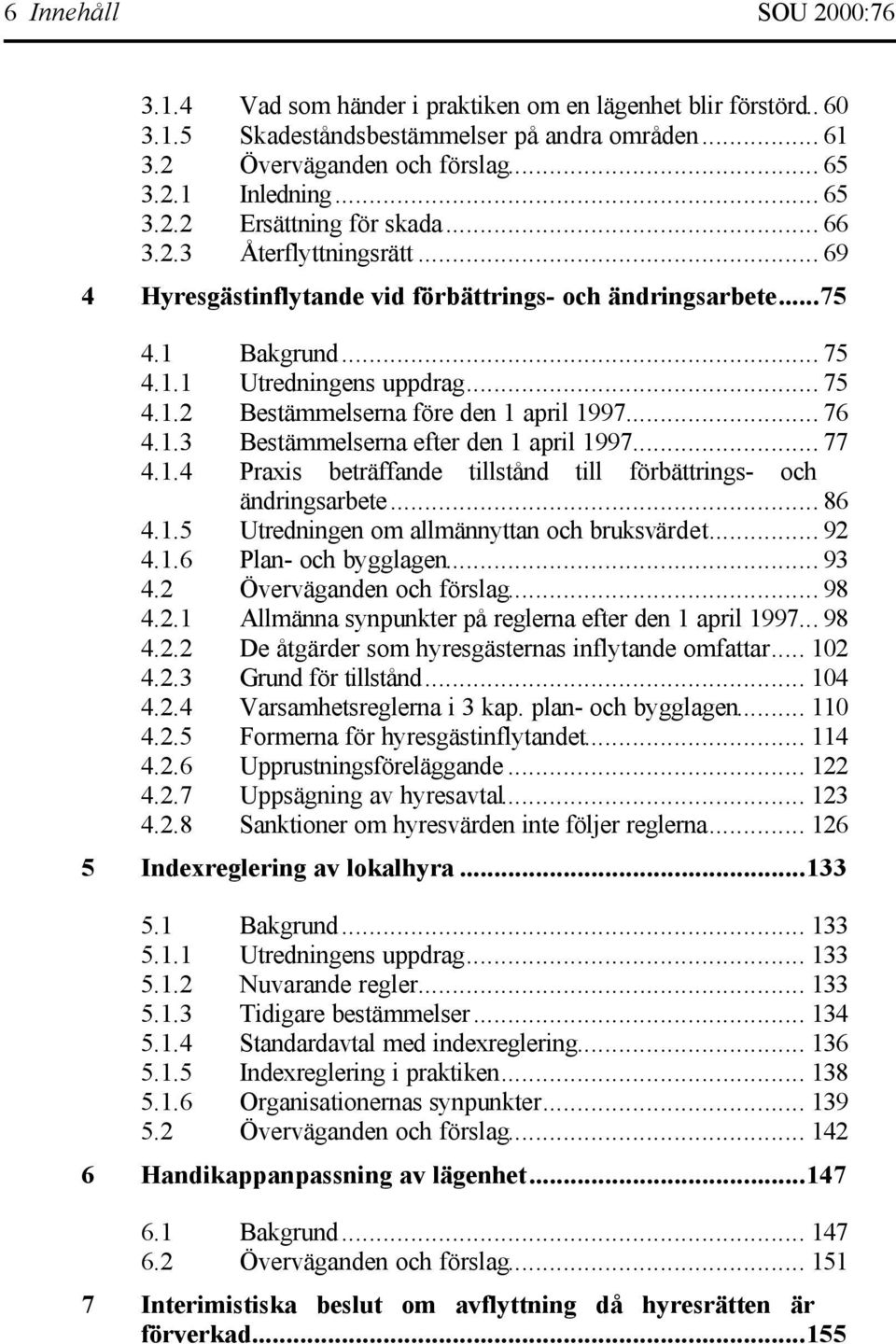 .. 76 4.1.3 Bestämmelserna efter den 1 april 1997... 77 4.1.4 Praxis beträffande tillstånd till förbättrings- och ändringsarbete... 86 4.1.5 Utredningen om allmännyttan och bruksvärdet... 92 4.1.6 Plan- och bygglagen.