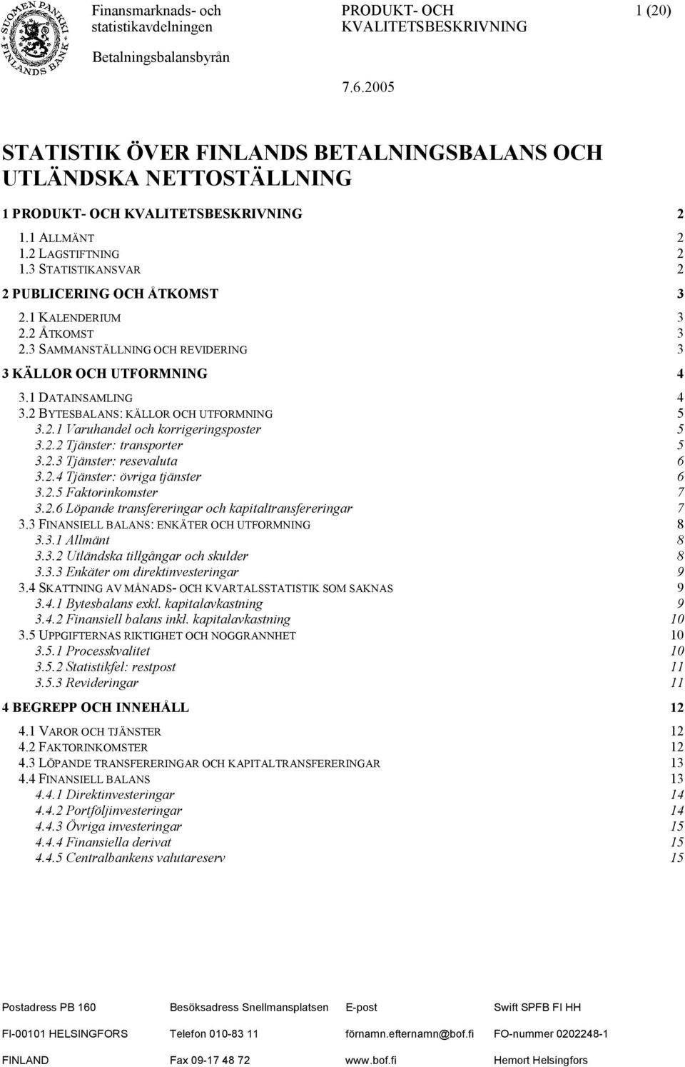 2 BYTESBALANS: KÄLLOR OCH UTFORMNING 5 3.2.1 Varuhandel och korrigeringsposter 5 3.2.2 Tjänster: transporter 5 3.2.3 Tjänster: resevaluta 6 3.2.4 Tjänster: övriga tjänster 6 3.2.5 Faktorinkomster 7 3.