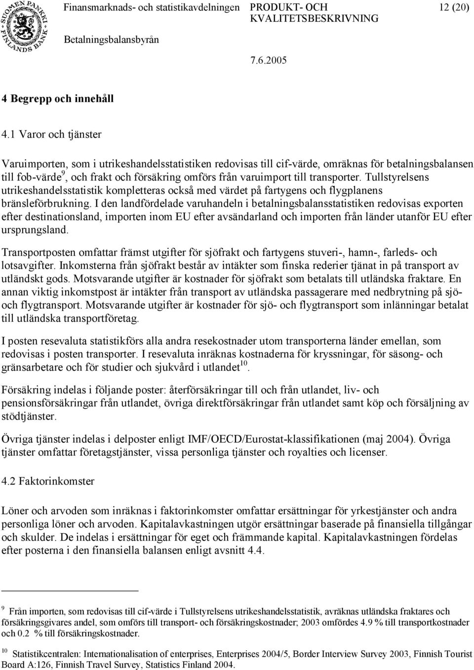 transporter. Tullstyrelsens utrikeshandelsstatistik kompletteras också med värdet på fartygens och flygplanens bränsleförbrukning.