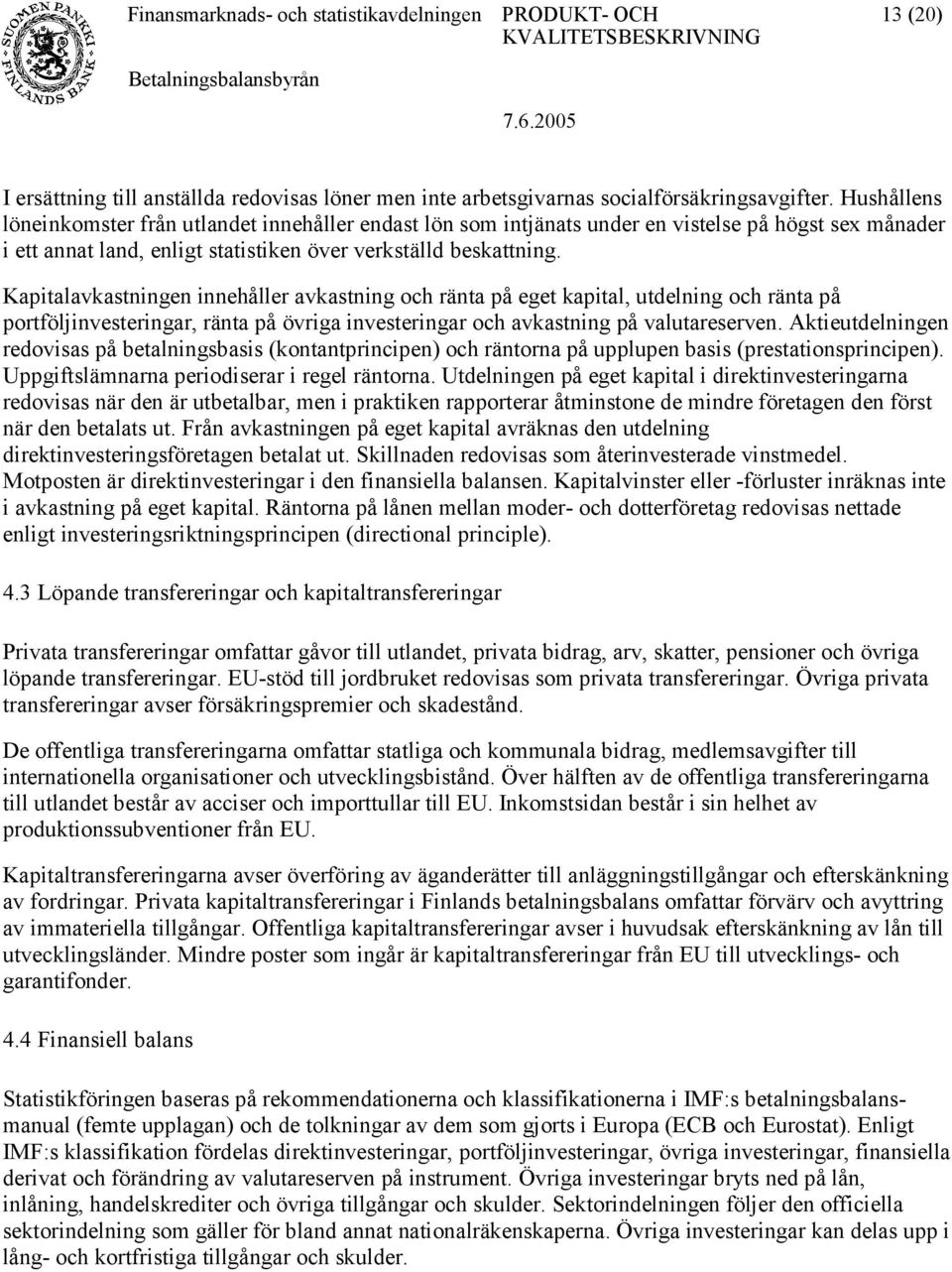 Kapitalavkastningen innehåller avkastning och ränta på eget kapital, utdelning och ränta på portföljinvesteringar, ränta på övriga investeringar och avkastning på valutareserven.
