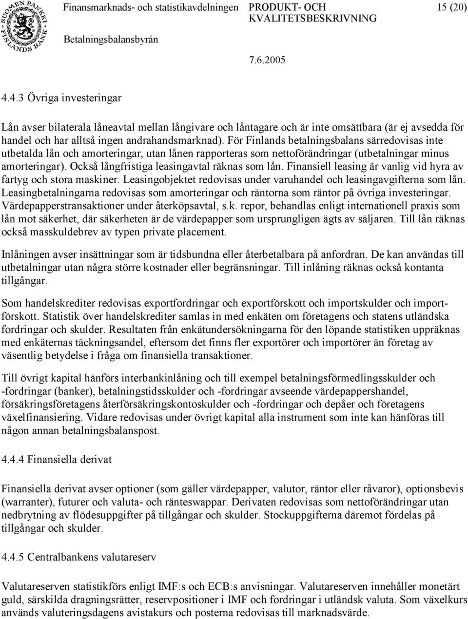 Också långfristiga leasingavtal räknas som lån. Finansiell leasing är vanlig vid hyra av fartyg och stora maskiner. Leasingobjektet redovisas under varuhandel och leasingavgifterna som lån.