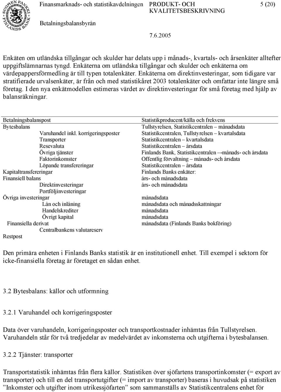 Enkäterna om direktinvesteringar, som tidigare var stratifierade urvalsenkäter, är från och med statistikåret 2003 totalenkäter och omfattar inte längre små företag.