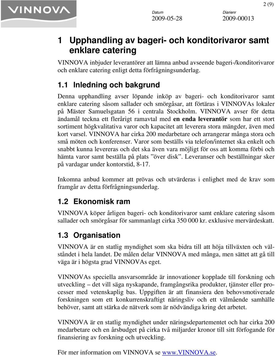 1 Inledning och bakgrund Denna upphandling avser löpande inköp av bageri- och konditorivaror samt enklare catering såsom sallader och smörgåsar, att förtäras i VINNOVAs lokaler på Mäster Samuelsgatan