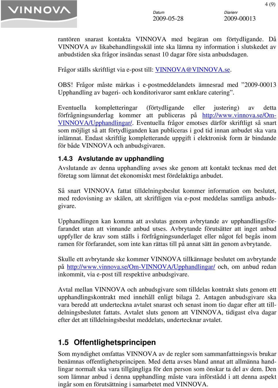 Frågor ställs skriftligt via e-post till: VINNOVA@ @VINNOVA.se. OBS! Frågor måste märkas i e-postdelandets ämnesrad Upphandling av bageri- och konditorivaror samt enklare catering.