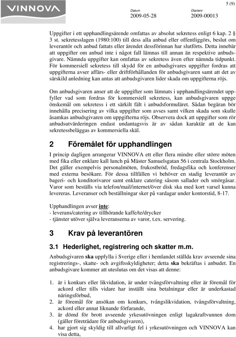 Detta innebär att uppgifter om anbud inte i något fall lämnas till annan än respektive anbuds- givare. Nämnda uppgifter kan omfattas av sekretess även efter nämnda tidpunkt.