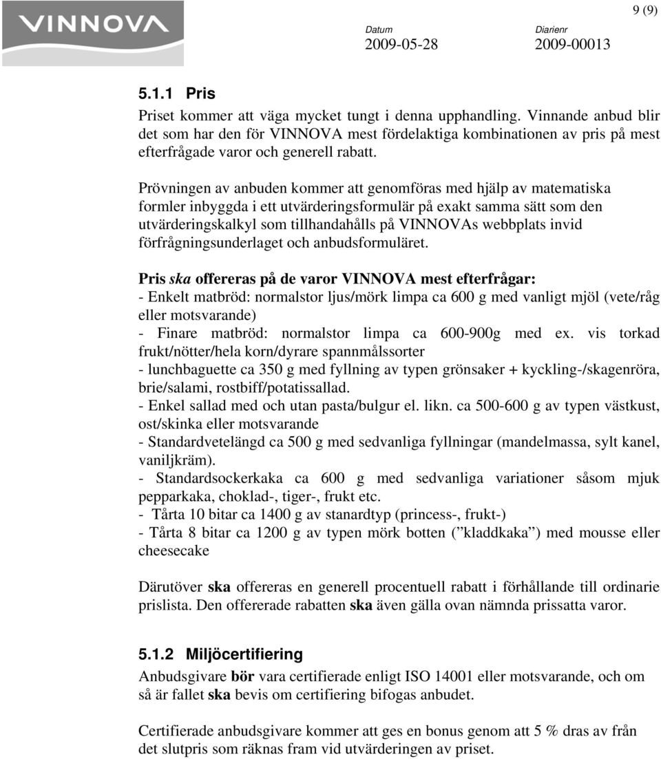 Prövningen av anbuden kommer att genomföras hjälp av matematiska formler inbyggda i ett utvärderingsformulär på exakt sammaa sätt som den utvärderingskalkyl som tillhandahålls på VINNOVAs webbplats