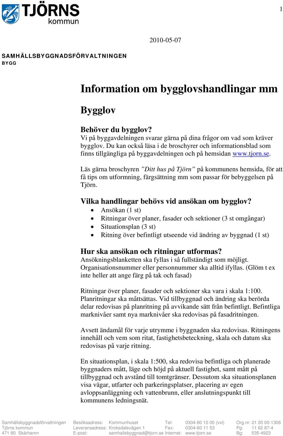 Läs gärna broschyren Ditt hus på Tjörn på kommunens hemsida, för att få tips om utformning, färgsättning mm som passar för bebyggelsen på Tjörn. Vilka handlingar behövs vid ansökan om bygglov?