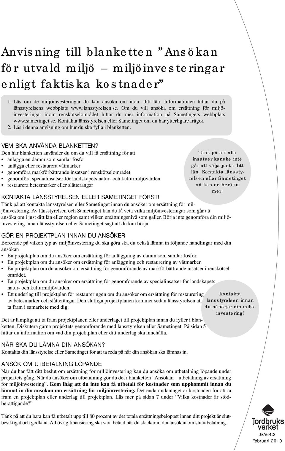 sametinget.se. Kontakta länsstyrelsen eller Sametinget om du har ytterligare frågor. 2. Läs i denna anvisning om hur du ska fylla i blanketten. VEM SKA ANVÄNDA BLANKETTEN?