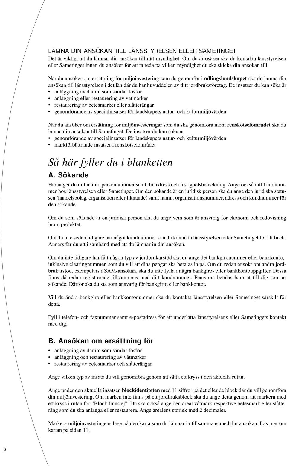 När du ansöker om ersättning för miljöinvestering som du genomför i odlingslandskapet ska du lämna din ansökan till länsstyrelsen i det län där du har huvuddelen av ditt jordbruksföretag.