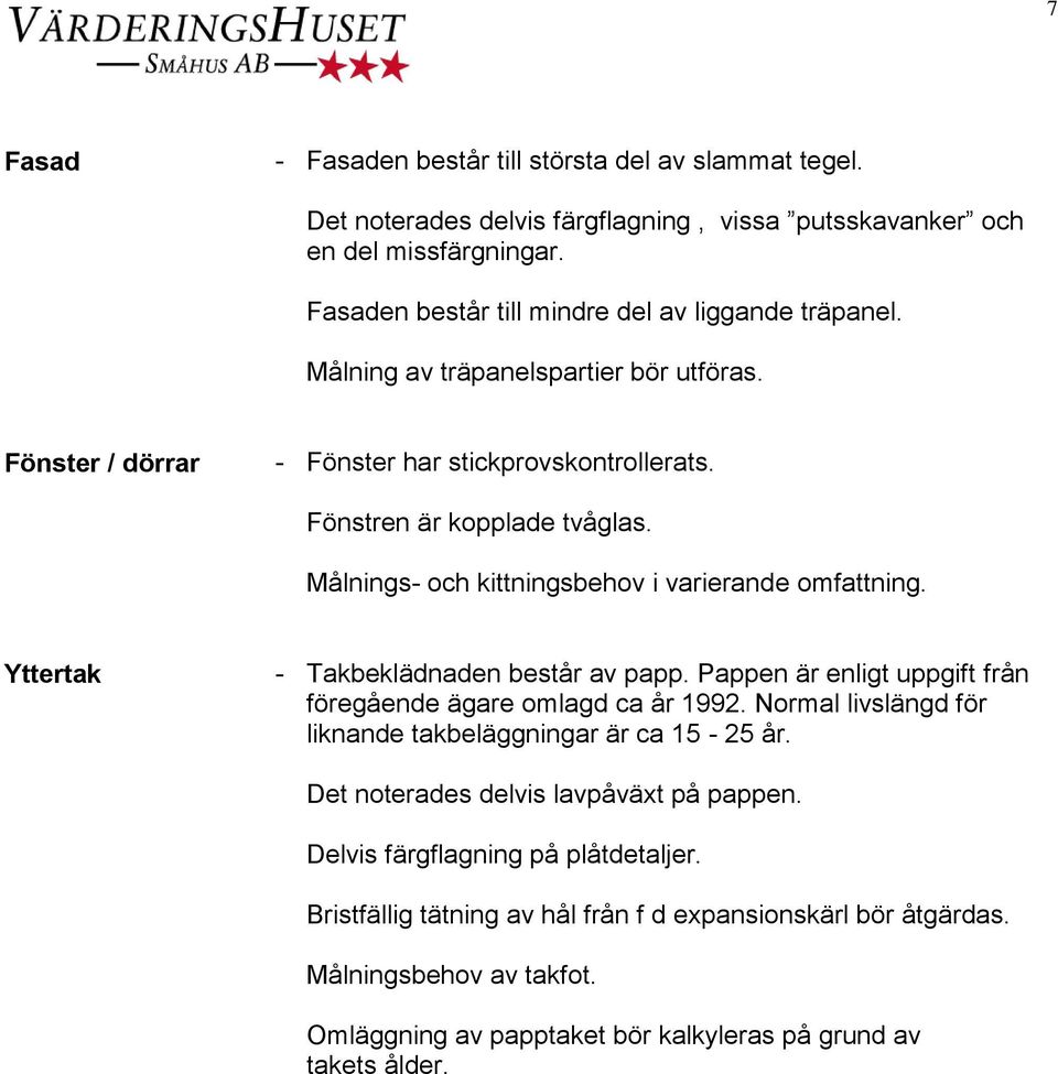 Yttertak - Takbeklädnaden består av papp. Pappen är enligt uppgift från föregående ägare omlagd ca år 1992. Normal livslängd för liknande takbeläggningar är ca 15-25 år.